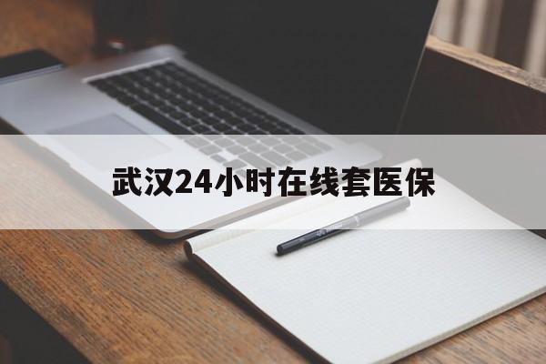长兴最新武汉24小时在线套医保方法分析(最方便真实的长兴武汉医保服务方法)
