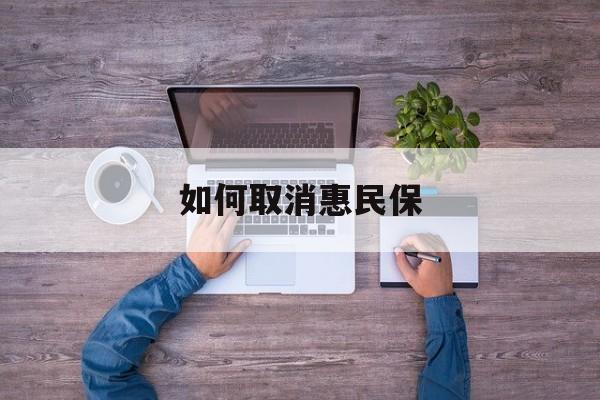 长兴最新如何取消惠民保方法分析(最方便真实的长兴如何取消惠民保自动续费方法)