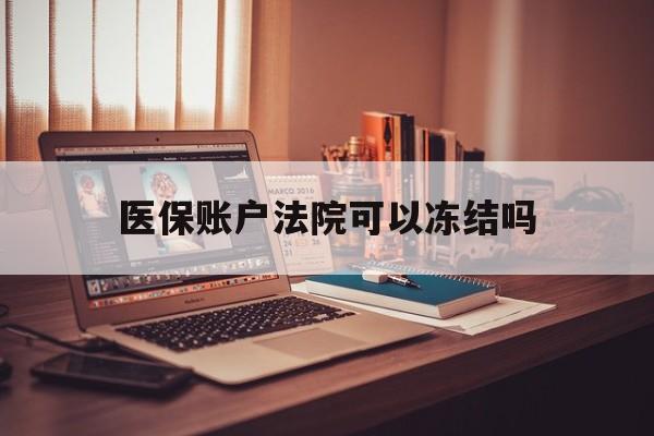 长兴最新医保账户法院可以冻结吗方法分析(最方便真实的长兴社保医保帐法院可以冻结吗方法)