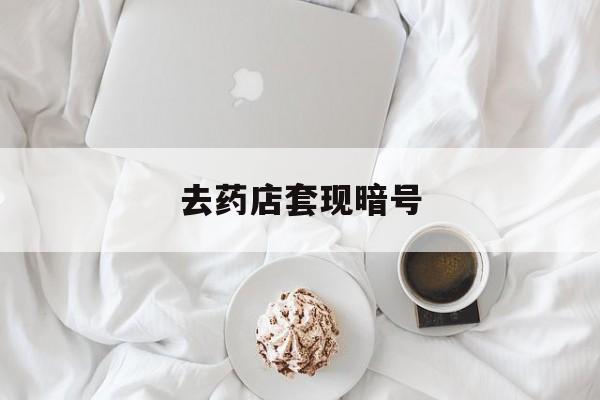 长兴最新去药店套现暗号方法分析(最方便真实的长兴去药店套现暗号是真的吗方法)