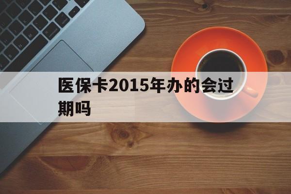 长兴最新医保卡2015年办的会过期吗方法分析(最方便真实的长兴2013年医保卡方法)