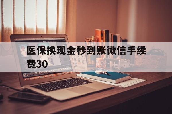 长兴医保换现金秒到账微信手续费30的简单介绍