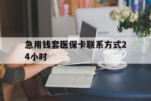 长兴最新急用钱套医保卡联系方式24小时方法分析(最方便真实的长兴谁能帮我套医保卡方法)