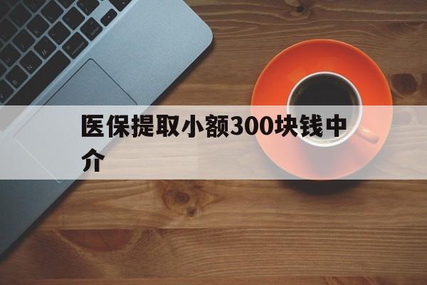 长兴最新医保提取小额300块钱中介方法分析(最方便真实的长兴小额医保300以内提取联系方式方法)