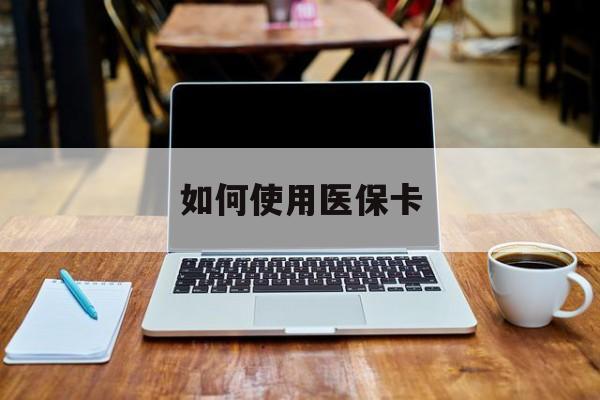 长兴最新如何使用医保卡方法分析(最方便真实的长兴大学生就医如何使用医保卡方法)