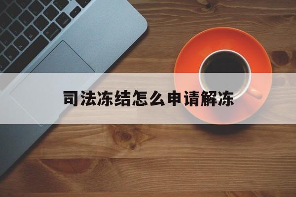 长兴最新司法冻结怎么申请解冻方法分析(最方便真实的长兴司法冻结怎么申请解冻需要多久方法)