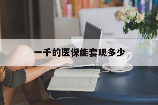 长兴最新一千的医保能套现多少方法分析(最方便真实的长兴医保有1000多怎么用方法)