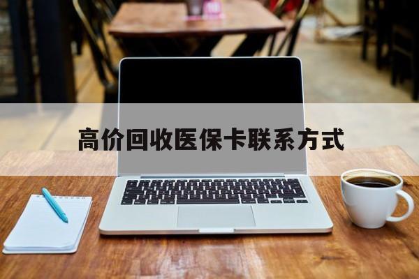 长兴最新高价回收医保卡联系方式方法分析(最方便真实的长兴专业回收医保药电话方法)