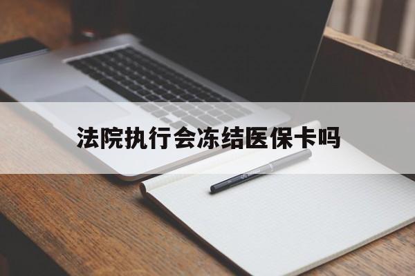 长兴最新法院执行会冻结医保卡吗方法分析(最方便真实的长兴法院会冻结医保账户吗方法)