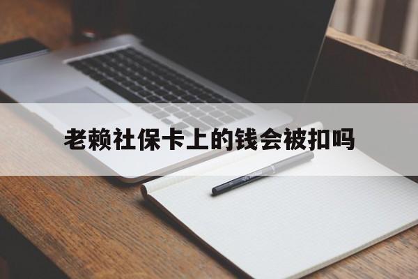 长兴最新老赖社保卡上的钱会被扣吗方法分析(最方便真实的长兴老赖的社保会不会被扣方法)
