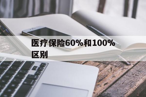 长兴最新医疗保险60%和100%区别方法分析(最方便真实的长兴医保60%和100%的区别方法)
